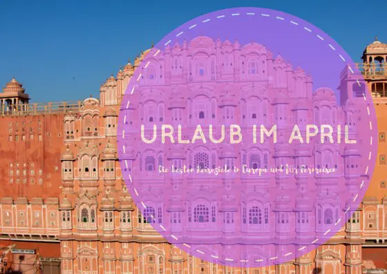 Reiseziele April Europa Fernreisen